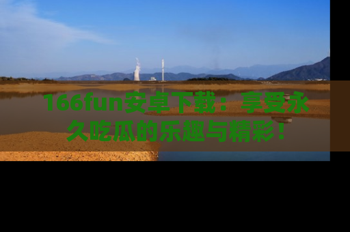 166fun安卓下载：享受永久吃瓜的乐趣与精彩！