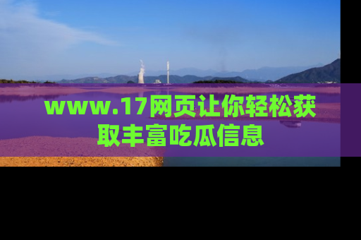 www.17网页让你轻松获取丰富吃瓜信息
