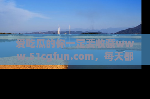 爱吃瓜的你一定要收藏www.51cgfun.com，每天都能发布精彩点评！