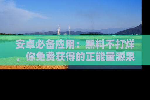 安卓必备应用：黑料不打烊，你免费获得的正能量源泉！
