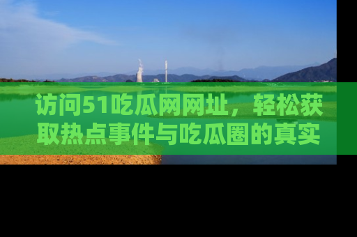 访问51吃瓜网网址，轻松获取热点事件与吃瓜圈的真实地址