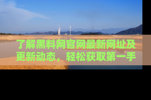 了解黑料网官网最新网址及更新动态,轻松获取第一手娱乐新闻