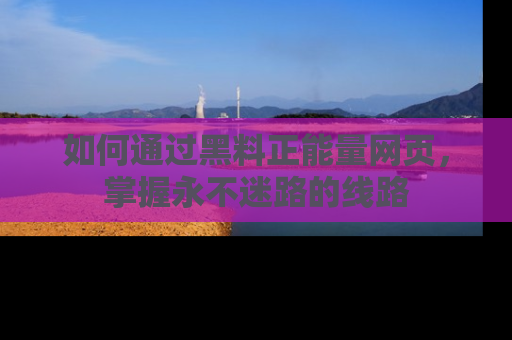 如何通过黑料正能量网页,掌握永不迷路的线路