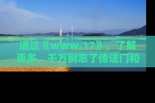 通过《www.17》，了解更多，千万别忘了传送门和链接！