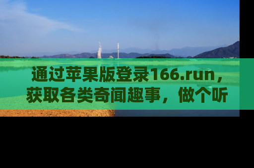 通过苹果版登录166.run，获取各类奇闻趣事，做个听瓜达人！