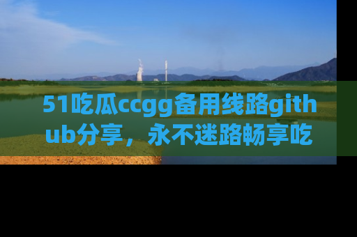 51吃瓜ccgg备用线路github分享,永不迷路畅享吃瓜乐趣